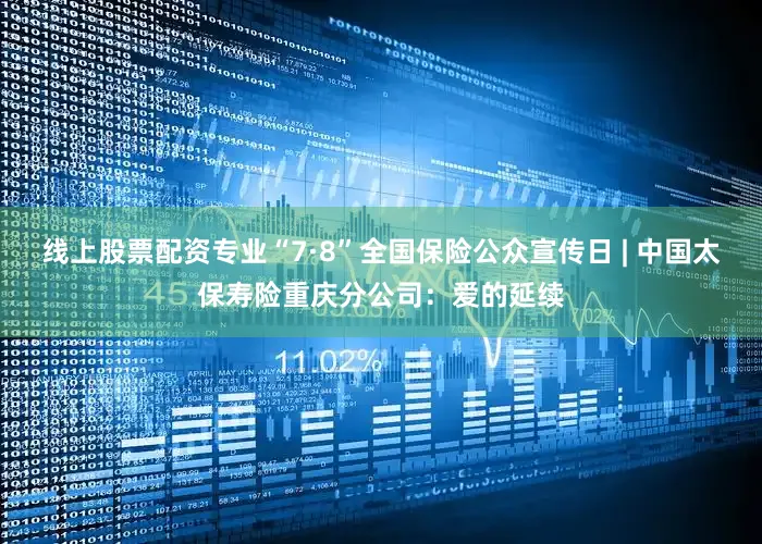 线上股票配资专业“7·8”全国保险公众宣传日 | 中国太保寿险重庆分公司：爱的延续