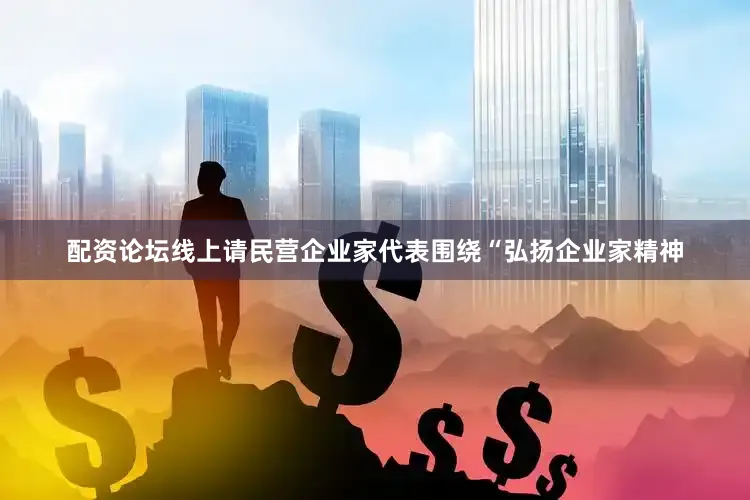 配资论坛线上请民营企业家代表围绕“弘扬企业家精神