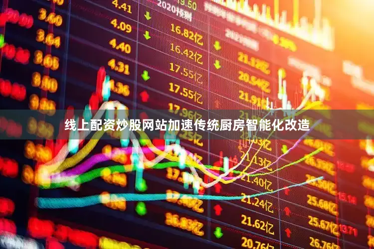 线上配资炒股网站加速传统厨房智能化改造