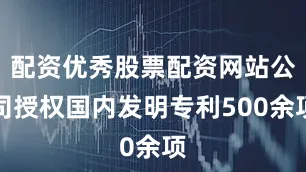 配资优秀股票配资网站公司授权国内发明专利500余项