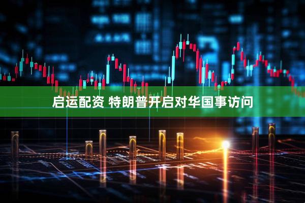 启运配资 特朗普开启对华国事访问