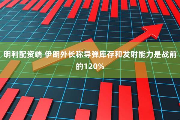 明利配资端 伊朗外长称导弹库存和发射能力是战前的120%