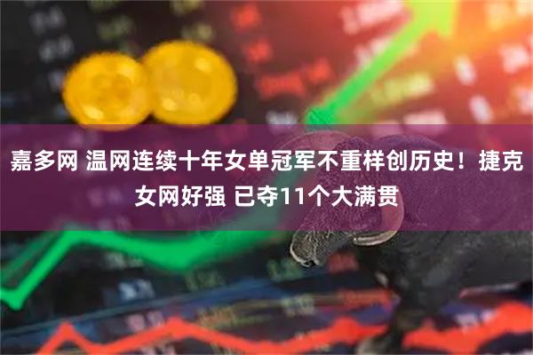 嘉多网 温网连续十年女单冠军不重样创历史！捷克女网好强 已夺11个大满贯