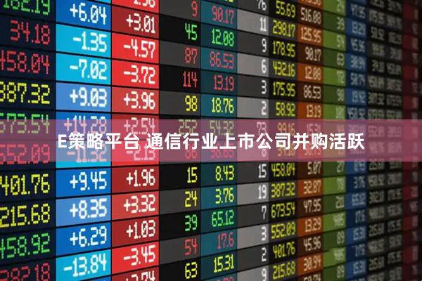 E策略平台 通信行业上市公司并购活跃