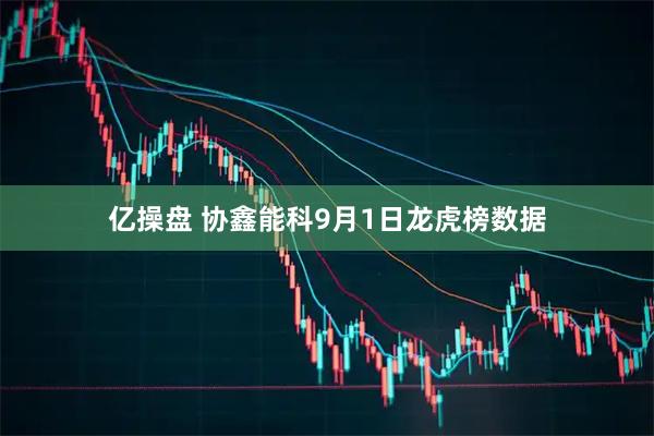 亿操盘 协鑫能科9月1日龙虎榜数据