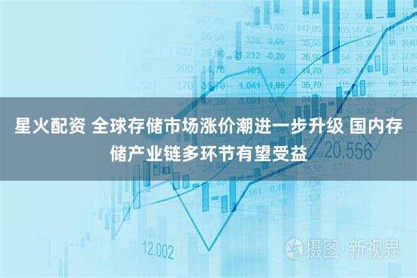 星火配资 全球存储市场涨价潮进一步升级 国内存储产业链多环节有望受益